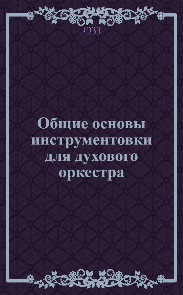 ... Общие основы инструментовки для духового оркестра : Одобрено и рекомендовано Воен. капельмейстерской кафедрой МГК