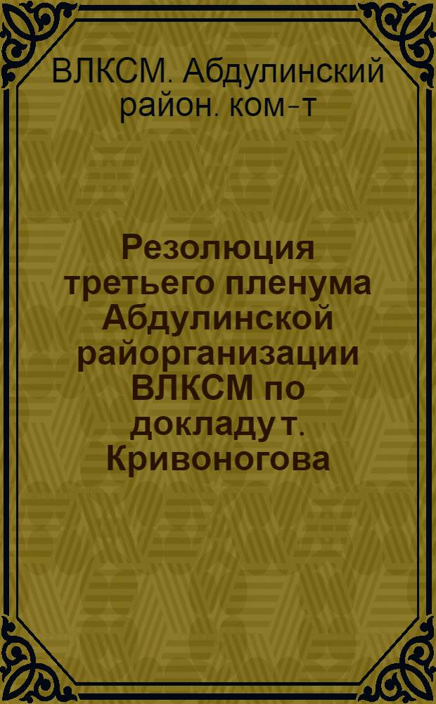 Резолюция третьего пленума Абдулинской райорганизации ВЛКСМ по докладу т. Кривоногова : "Итоги пленумов ЦК, Крайкома ВЛКСМ и задачи комсомола деревни в подготовки ? и проведении первой большевистской весны второй пятилетки" : Календарный план Абдулинск. бюро РКВЛКСМ на 1 квартал 1933 г