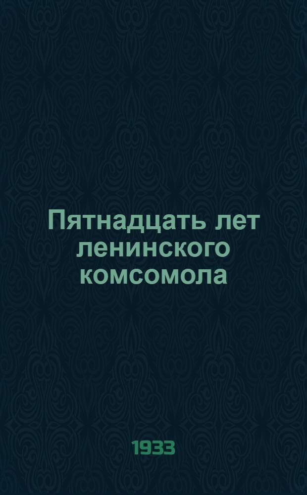 ... Пятнадцать лет ленинского комсомола : (Хронология съездов и конф-ций комсомола) и др. материалы по проведению 15-летнего юбилея ВЛКСМ
