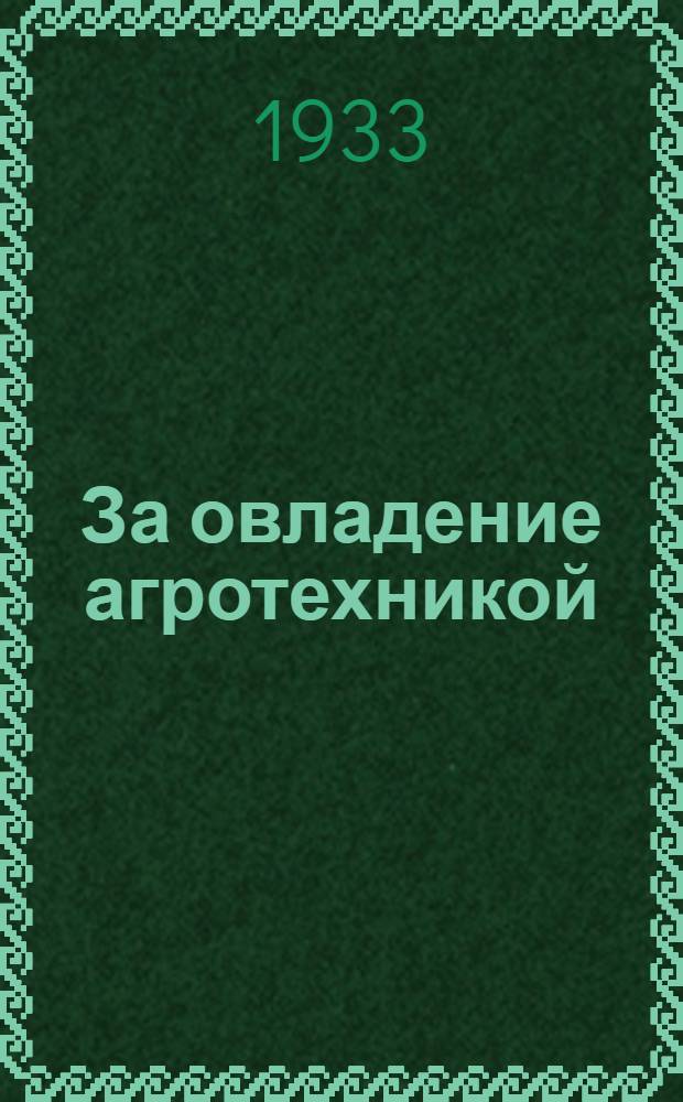 За овладение агротехникой : Об организации в Районе агротехнич. учебы