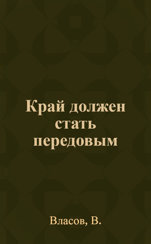... Край должен стать передовым : О задачах уборки и хлебосдачи на Нижней Волге