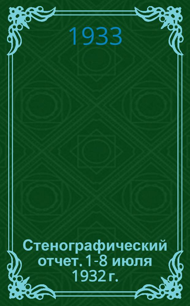 ... Стенографический отчет. 1-8 июля 1932 г.