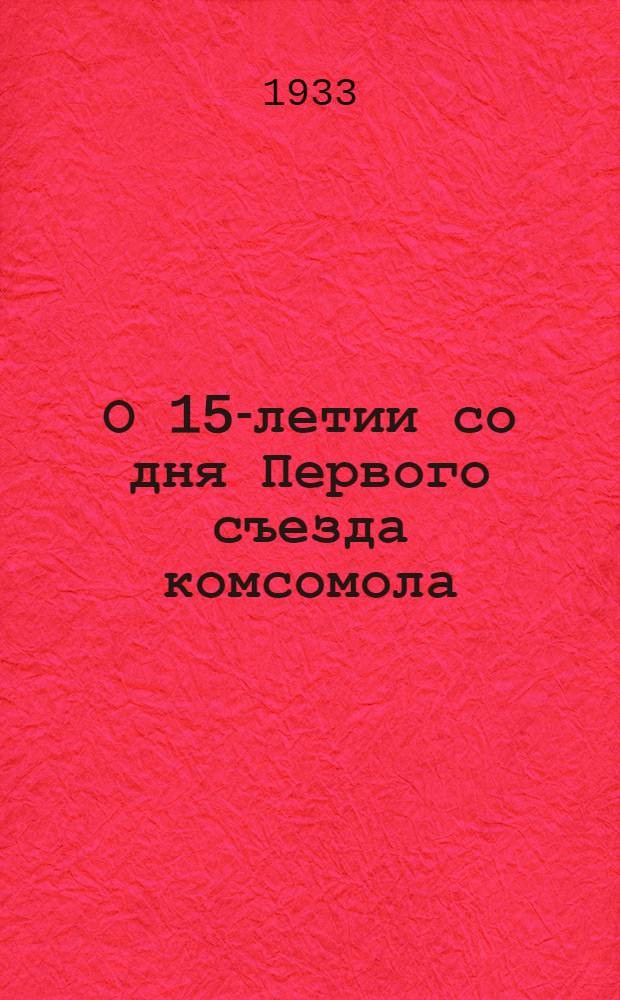 О 15-летии со дня Первого съезда комсомола : Постановление ЦК ВЛКСМ