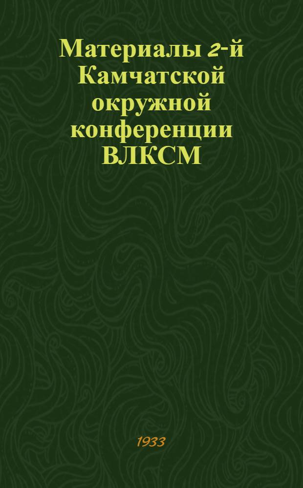 Материалы 2-й Камчатской окружной конференции ВЛКСМ (15-20 октября 1932 года) и второго пленума ОК ВЛКСМ (16-19 января 1933 года)