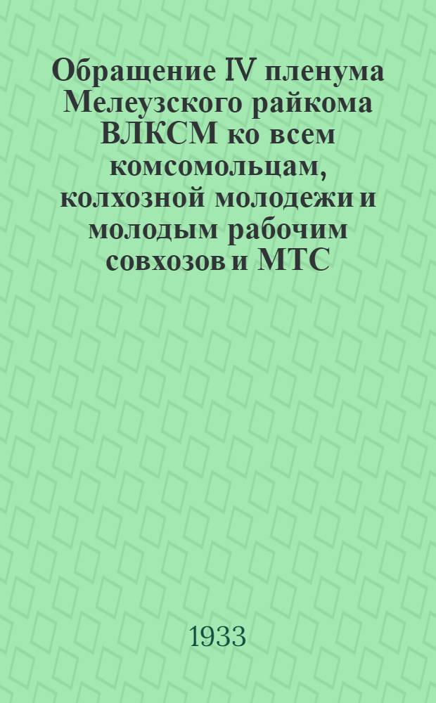 ... Обращение IV пленума Мелеузского райкома ВЛКСМ ко всем комсомольцам, колхозной молодежи и молодым рабочим совхозов и МТС : О работе в севе 1933 г.