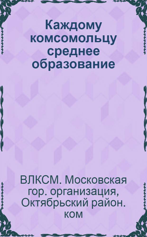 Каждому комсомольцу среднее образование
