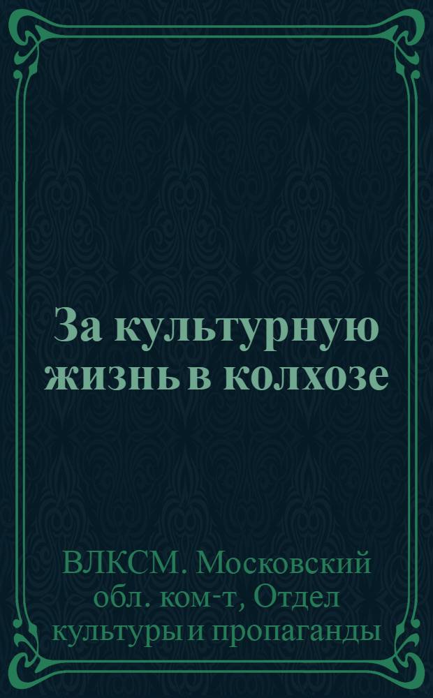... За культурную жизнь в колхозе : (Сборник материалов о соцсоревновании моск. комсомольцев на лучшую культуру в колхозе)