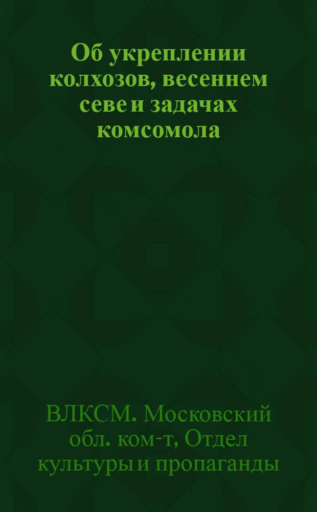 ... Об укреплении колхозов, весеннем севе и задачах комсомола