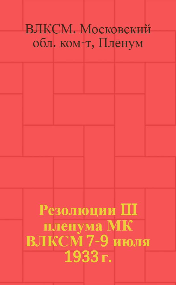 ... Резолюции III пленума МК ВЛКСМ 7-9 июля 1933 г.