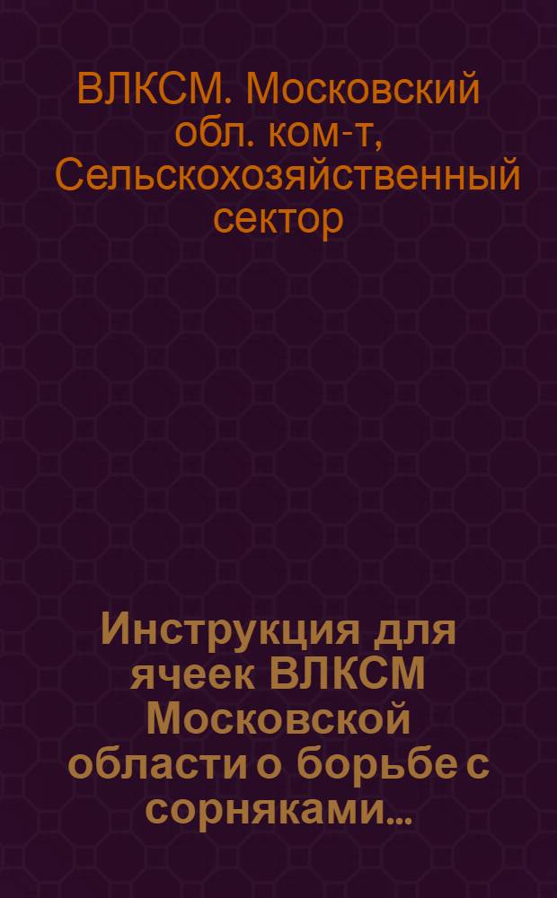 Инструкция для ячеек ВЛКСМ Московской области о борьбе с сорняками...