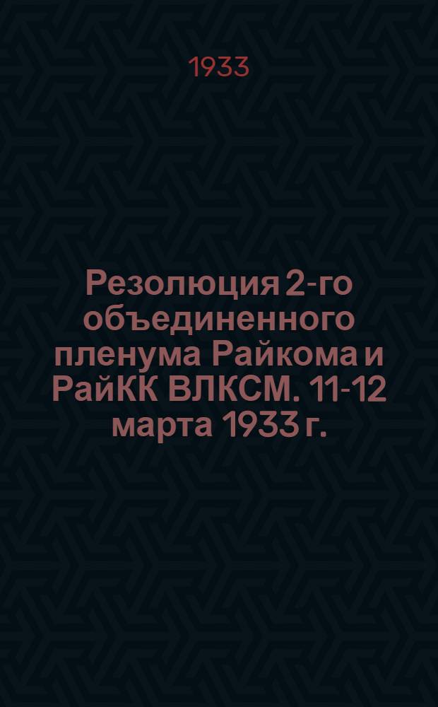 ... Резолюция 2-го объединенного пленума Райкома и РайКК ВЛКСМ. 11-12 марта 1933 г.