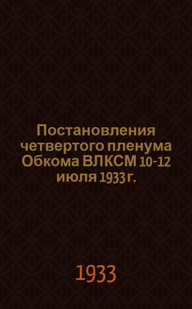 ... Постановления четвертого пленума Обкома ВЛКСМ 10-12 июля 1933 г.