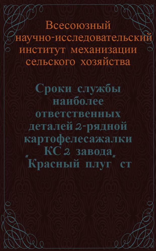 ... Сроки службы наиболее ответственных деталей 2-рядной картофелесажалки КС 2 завода "Красный плуг" ст. Лаптево, М.-Курской железной дороги