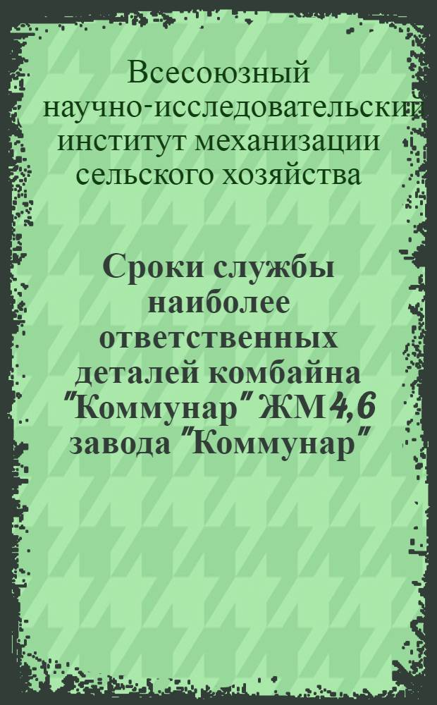 ... Сроки службы наиболее ответственных деталей комбайна "Коммунар" ЖМ 4, 6 завода "Коммунар", г. Запорожье
