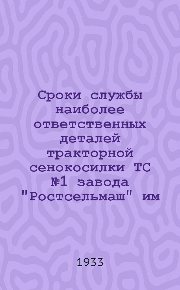 ... Сроки службы наиболее ответственных деталей тракторной сенокосилки ТС № 1 завода "Ростсельмаш" им. товарища Сталина г. Ростов-на-Дону