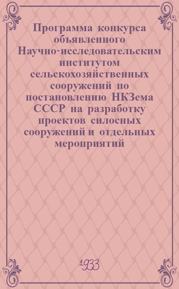 Программа конкурса объявленного Научно-исследовательским институтом сельскохозяйственных сооружений по постановлению НКЗема СССР на разработку проектов силосных сооружений и отдельных мероприятий, рационализирующих строительство и эксплоатацию силосных сооружений