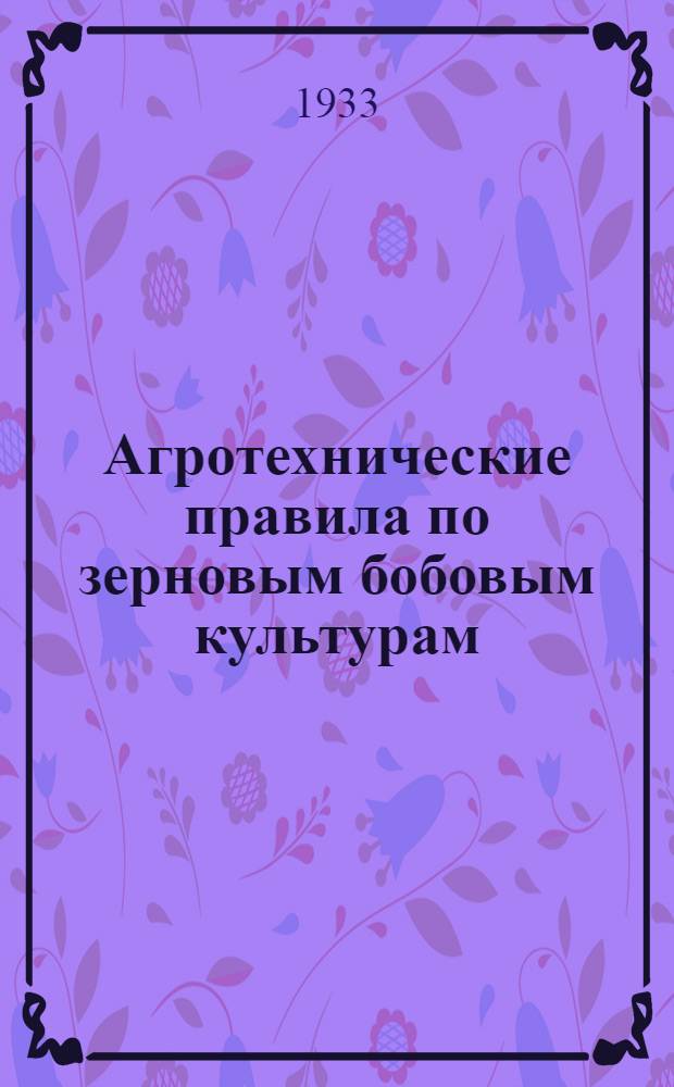 ... Агротехнические правила по зерновым бобовым культурам : Горох, чечевица, вика, фасоль, чина, нут, люпин и бобы