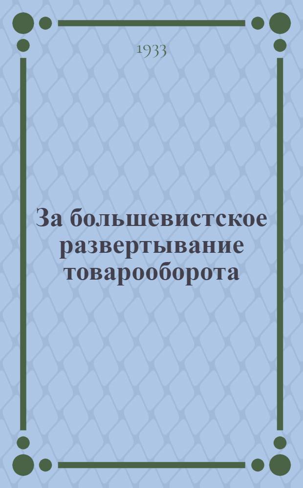 ... За большевистское развертывание товарооборота : Доклад и отдельные речи на 3 Пленуме Ср.-Волж. крайпотребсоюза 17- 21 июня 1933