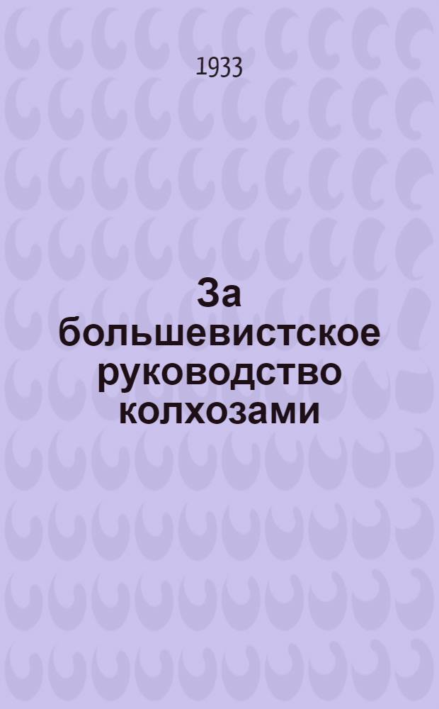 ... За большевистское руководство колхозами : Сборник материалов о задачах прополки, уборки урожая, сдачи хлеба государству и по др. вопросам работы партии в деревне