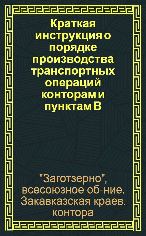 Краткая инструкция о порядке производства транспортных операций конторам и пунктам В/О "Заготзерно" и об отчетностях по транспорту