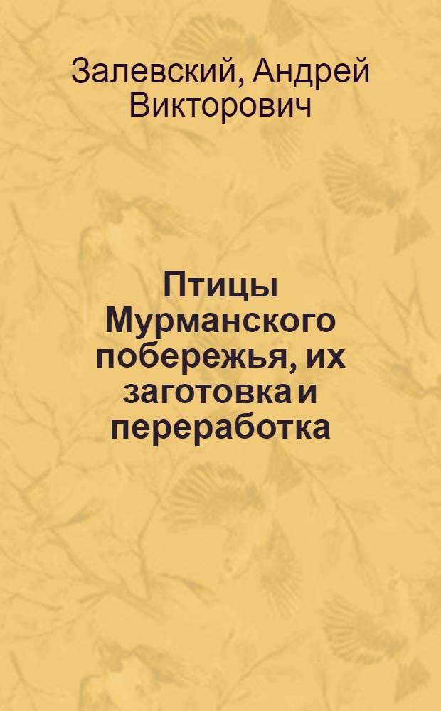 ... Птицы Мурманского побережья, их заготовка и переработка : С прил. гл.: "Промысел морского зверя и технология его мяса"