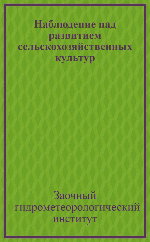 ... Наблюдение над развитием сельскохозяйственных культур : Инструкция для гидрометкоров совхозов и колхозов