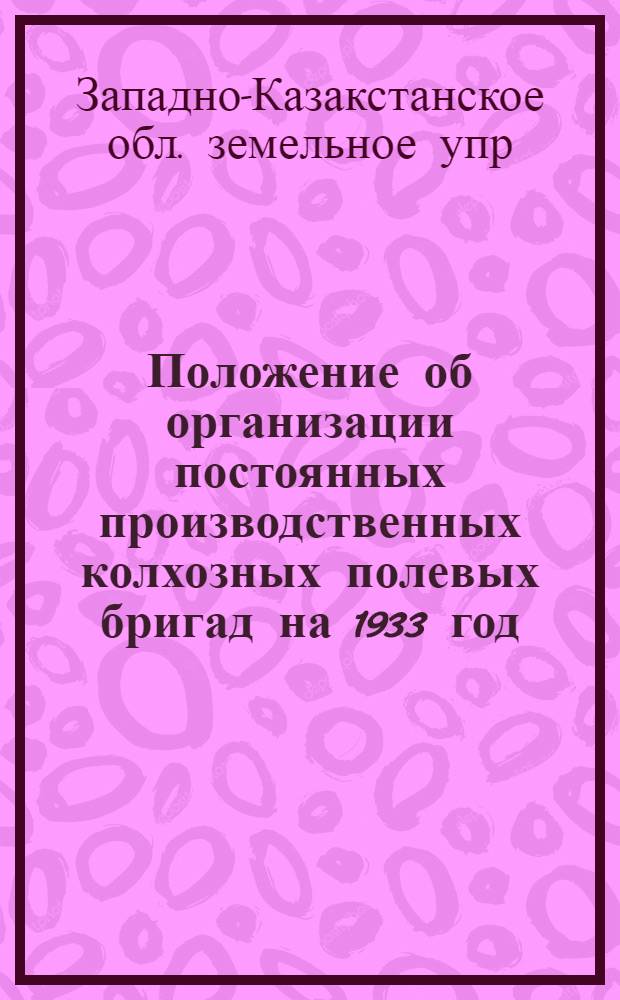 ... Положение об организации постоянных производственных колхозных полевых бригад на 1933 год...