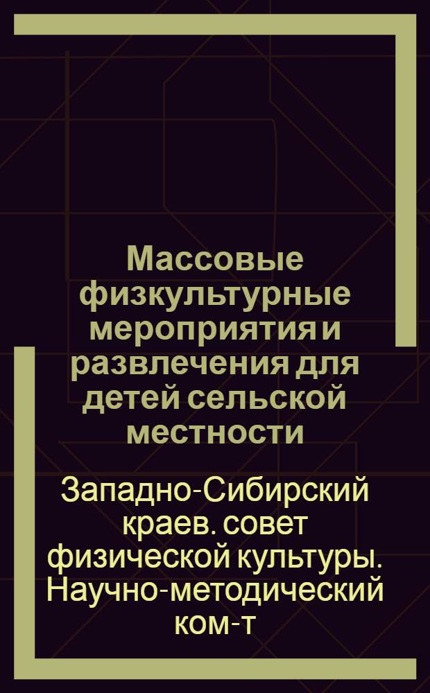 ... Массовые физкультурные мероприятия и развлечения для детей сельской местности : Сборник материалов по детской физкультуре в помощь физкультурному организатору совхозов, МТС и колхозов