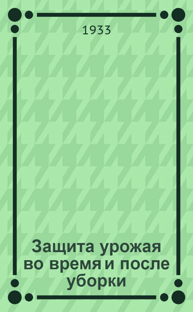 ... Защита урожая во время и после уборки : Сборник статей