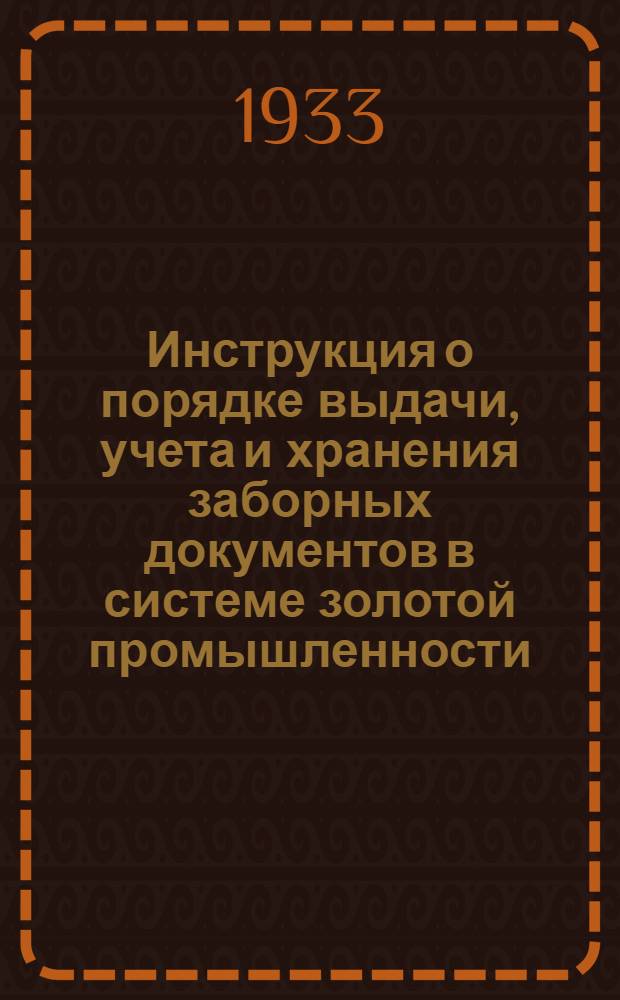 ... Инструкция о порядке выдачи, учета и хранения заборных документов в системе золотой промышленности, обслуживаемой союзным трестом "Золотопродснаб"