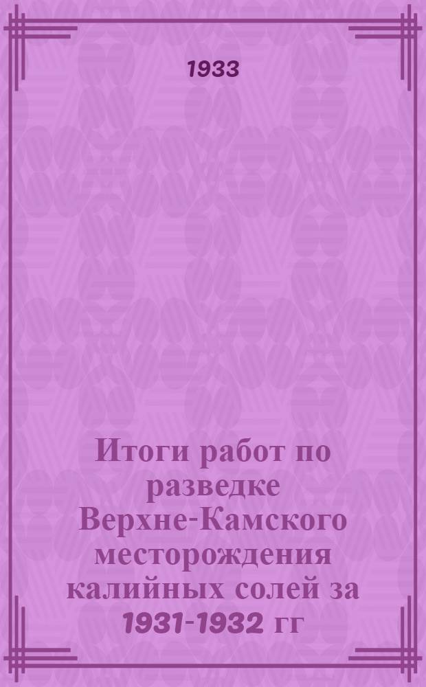 ... Итоги работ по разведке Верхне-Камского месторождения калийных солей за 1931-1932 гг. : С 2 табл..