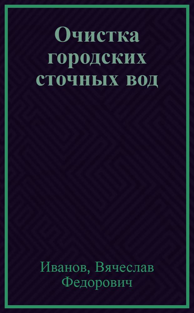 ... Очистка городских сточных вод : 385 черт. и 78 табл. в тексте : Пособие для инж-ров, студентов, техников и сан врачей