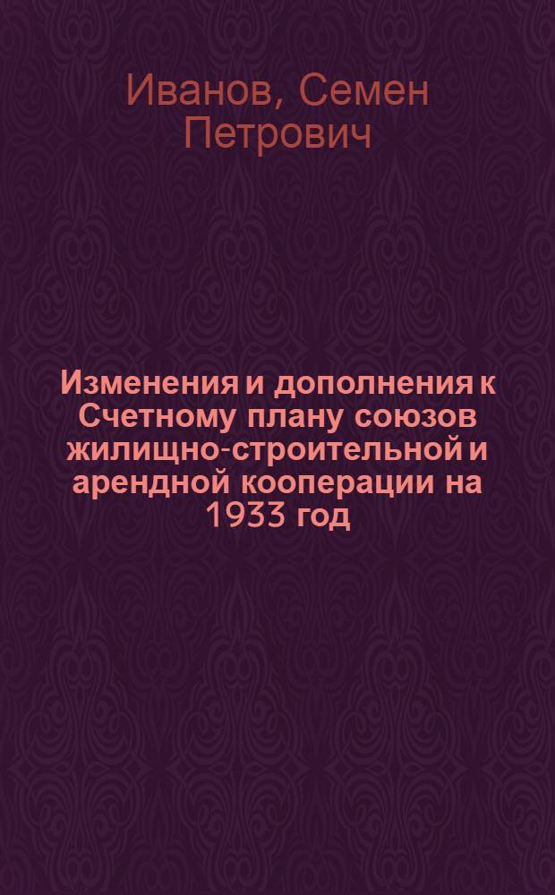 ... Изменения и дополнения к Счетному плану союзов жилищно-строительной и арендной кооперации на 1933 год