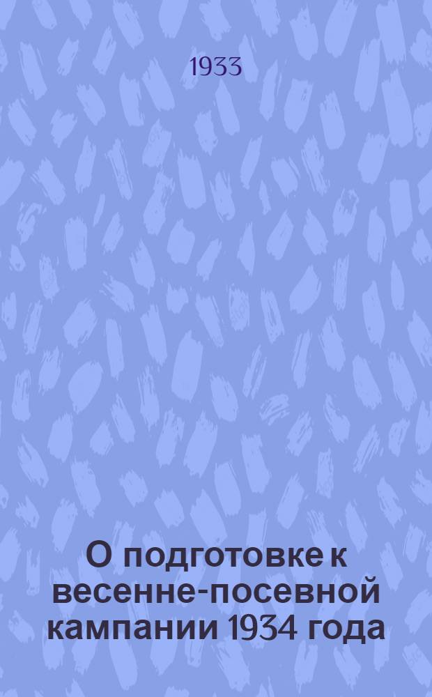 О подготовке к весенне-посевной кампании 1934 года : Постановление Облисполкома и Обкома ВКП(б) Иванов. Пром. обл. от 11 дек. 1933 г