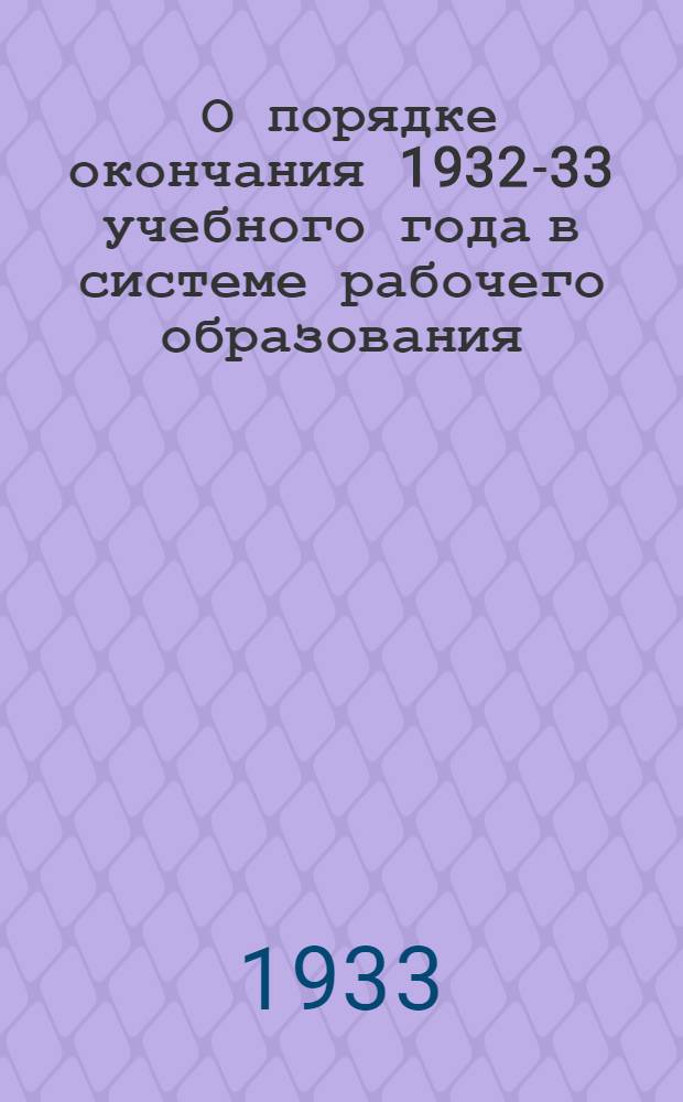 ... О порядке окончания 1932-33 учебного года в системе рабочего образования