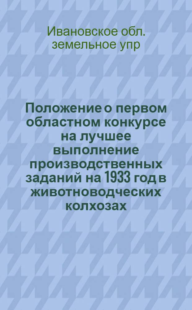 Положение о первом областном конкурсе на лучшее выполнение производственных заданий на 1933 год в животноводческих колхозах, совхозах промпредприятий и коопхозах ИПО...