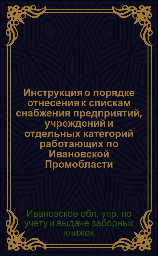 ... Инструкция о порядке отнесения к спискам снабжения предприятий, учреждений и отдельных категорий работающих по Ивановской Промобласти