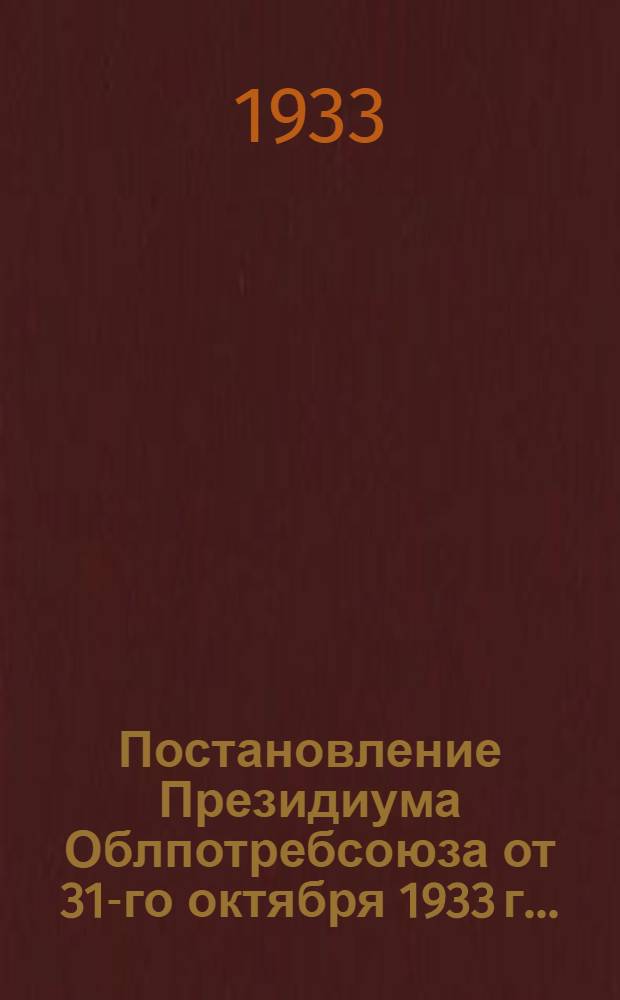 ... Постановление Президиума Облпотребсоюза от 31-го октября 1933 г... : О состоянии сырьевых заготовок и мероприятиях по выполнению плана IV-го квартала