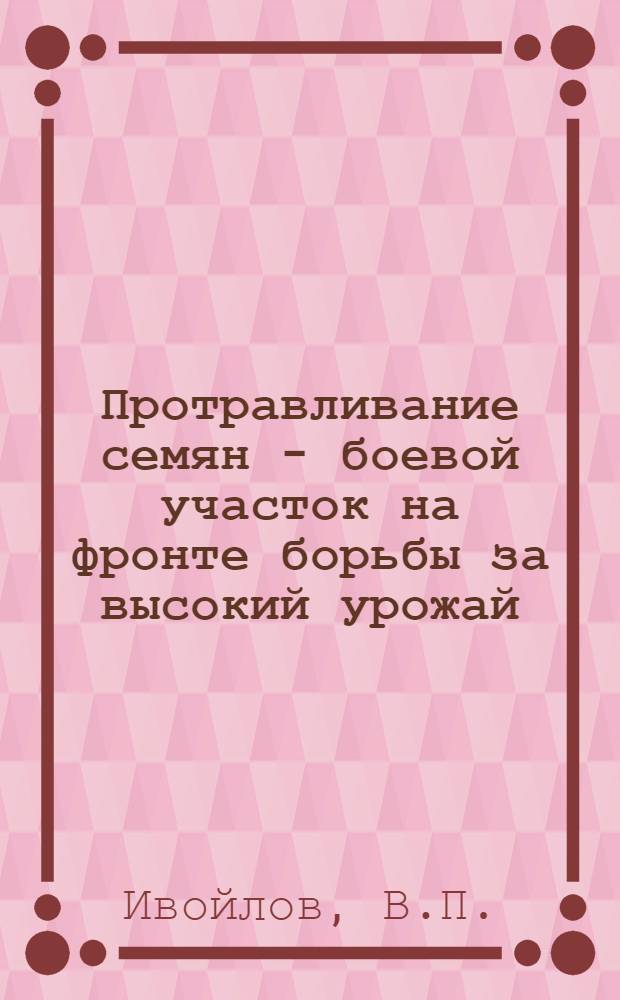 ... Протравливание семян - боевой участок на фронте борьбы за высокий урожай