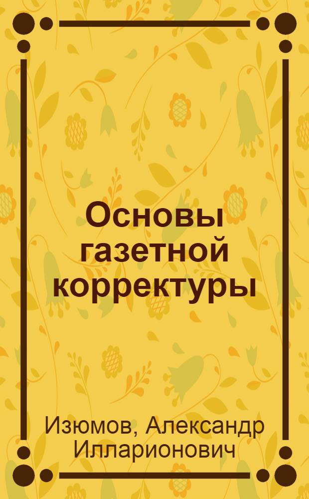 ... Основы газетной корректуры : Практич. руководство для газетных корректоров и выпускающих