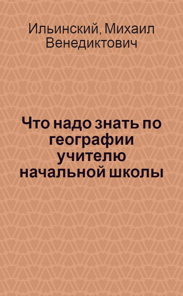 ... Что надо знать по географии учителю начальной школы : (Объем знаний, методика и справочный материал по географии)