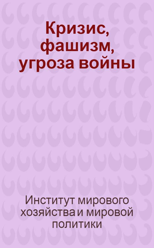 Кризис, фашизм, угроза войны : Материалы Сессии Ин-та мирового хоз-ва и мировой политики Комакадемии