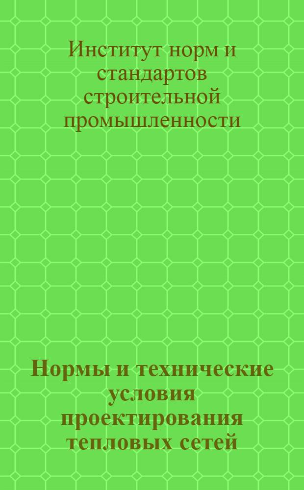 ... Нормы и технические условия проектирования тепловых сетей : Разработаны по заданию Иннорс и Ком-та по теплофикации инж. С. Ф. Копьевым и Е. Я. Соколовым