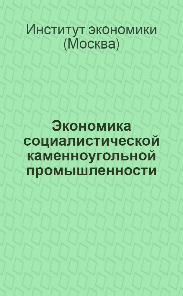 ... Экономика социалистической каменноугольной промышленности : Учеб. пособие для горных втузов и техникумов