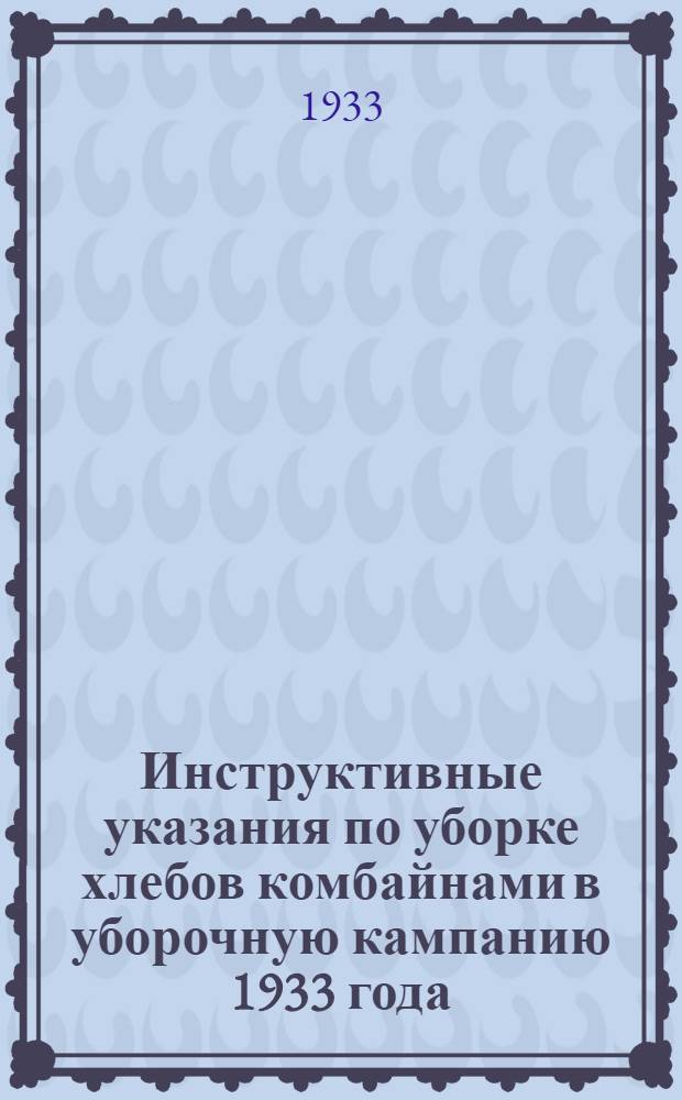 ... Инструктивные указания по уборке хлебов комбайнами в уборочную кампанию 1933 года