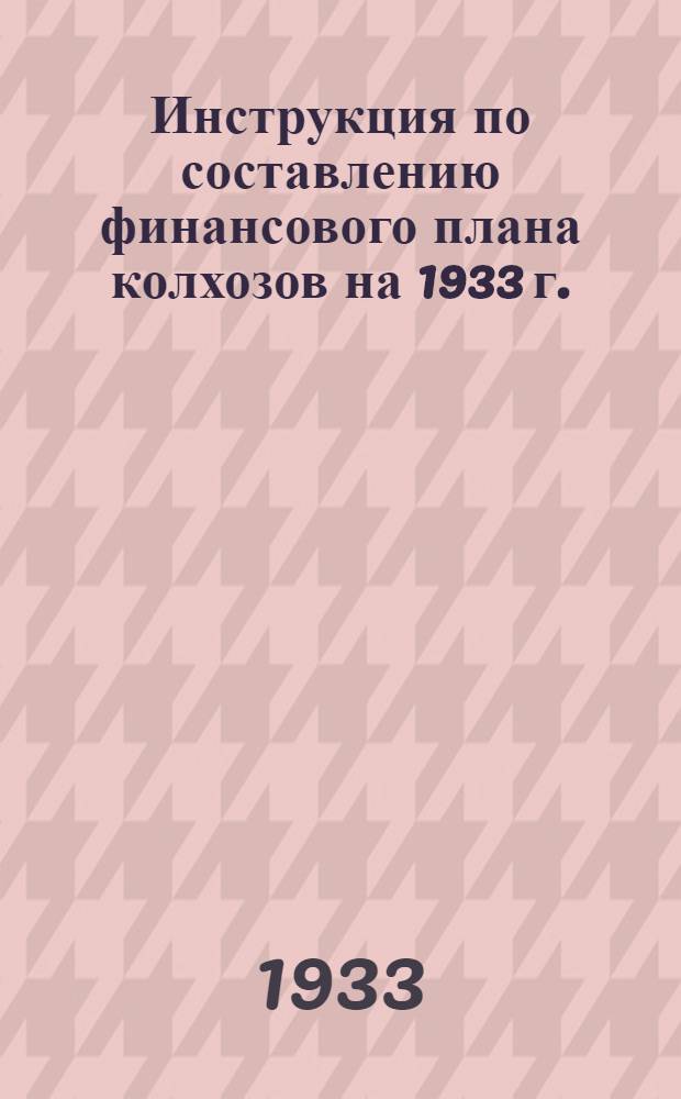 Инструкция по составлению финансового плана колхозов на 1933 г.