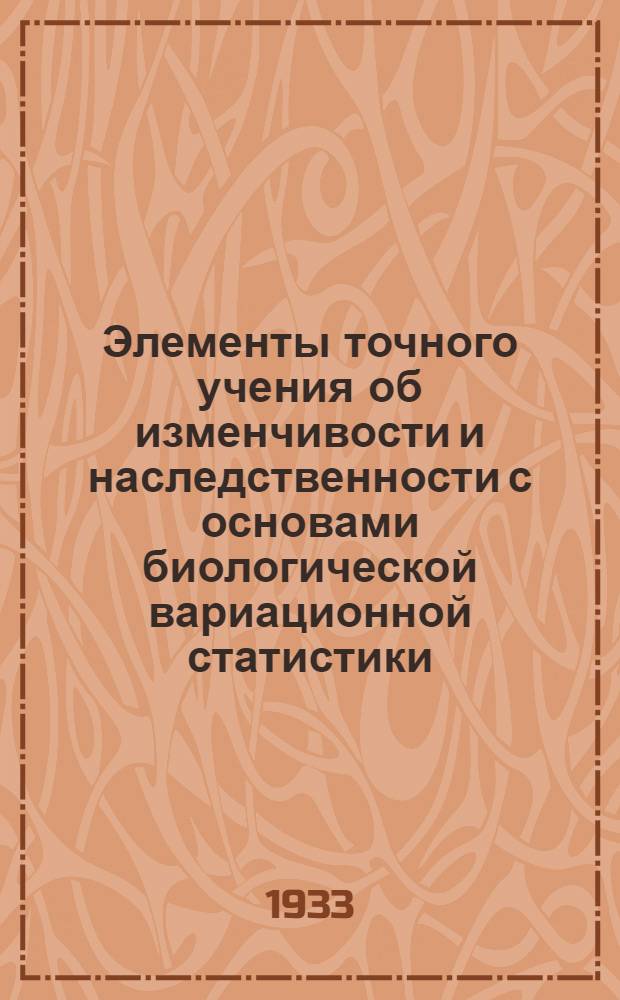 ... Элементы точного учения об изменчивости и наследственности с основами биологической вариационной статистики