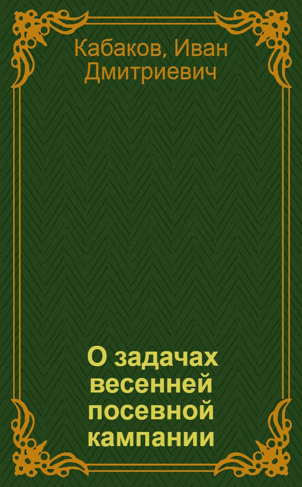 ... О задачах весенней посевной кампании : Речь на Обл. съезде по повышению урожайности 6 февр. 1933 г