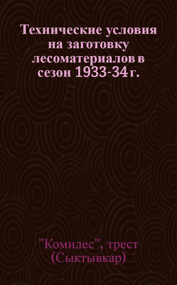 ... Технические условия на заготовку лесоматериалов в сезон 1933-34 г.