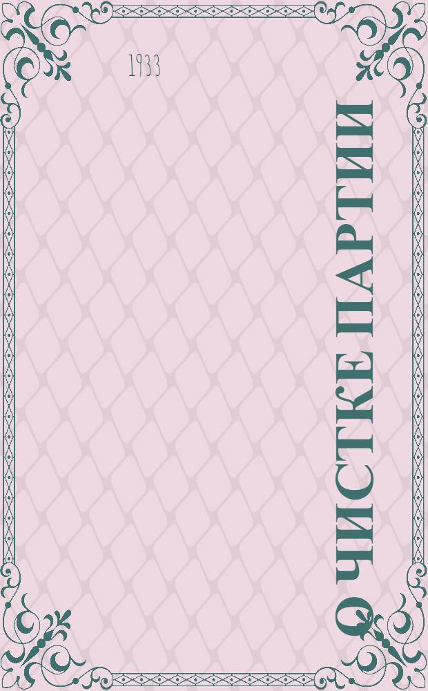 ... О чистке партии : Речь на Моск. гор. партактиве 22 мая 1933 г